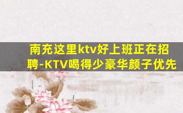 南充这里ktv好上班正在招聘-KTV喝得少豪华颜子优先