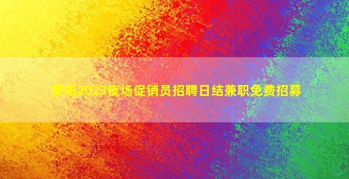 贵阳2023夜场促销员招聘日结兼职免费招募